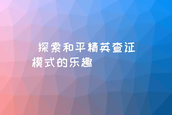  探索和平精英查证模式的乐趣