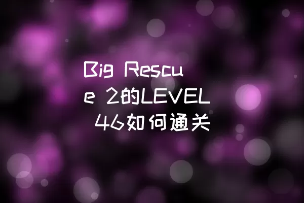 Big Rescue 2的LEVEL 46如何通关