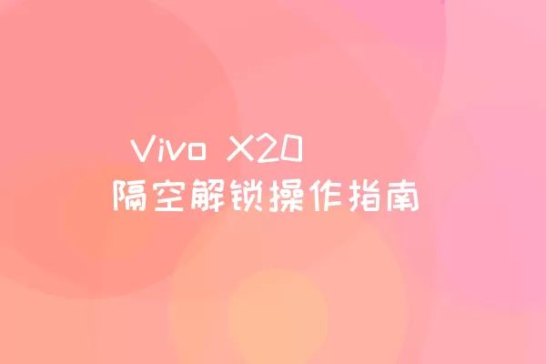  Vivo X20隔空解锁操作指南