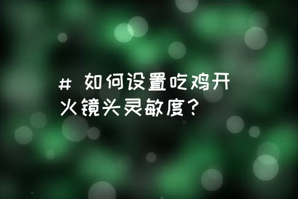 # 如何设置吃鸡开火镜头灵敏度？