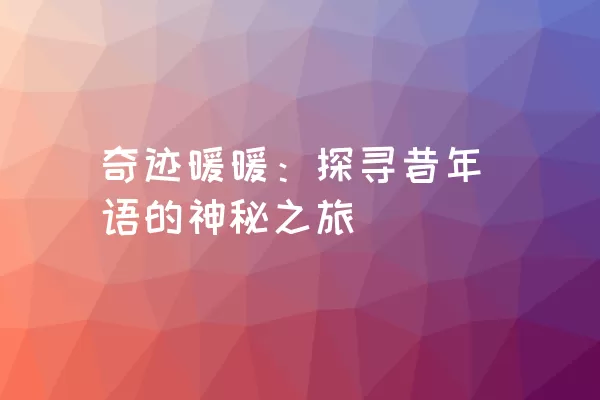 奇迹暖暖：探寻昔年语的神秘之旅