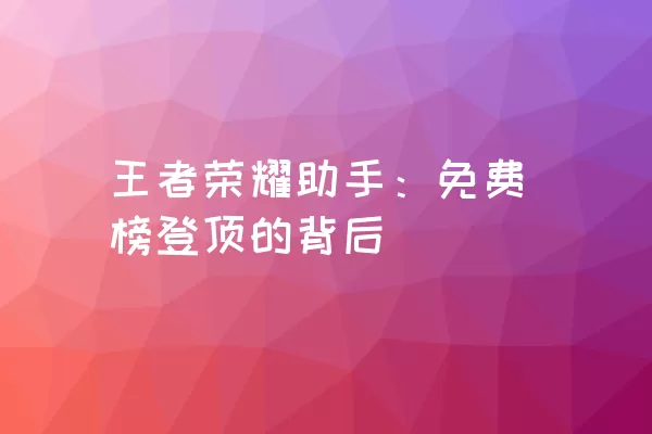 王者荣耀助手：免费榜登顶的背后