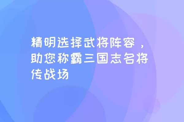 精明选择武将阵容，助您称霸三国志名将传战场