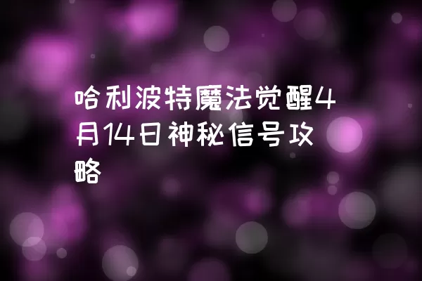 哈利波特魔法觉醒4月14日神秘信号攻略