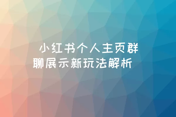  小红书个人主页群聊展示新玩法解析