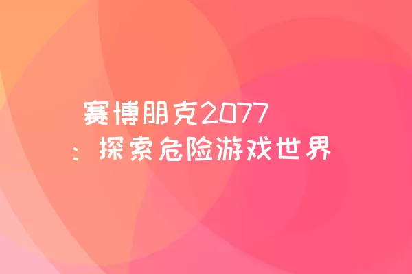  赛博朋克2077：探索危险游戏世界