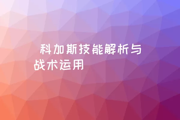  科加斯技能解析与战术运用