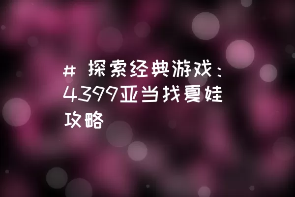 # 探索经典游戏：4399亚当找夏娃攻略