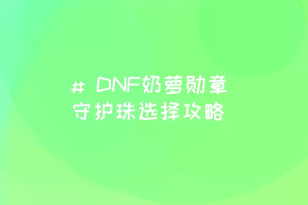 # DNF奶萝勋章守护珠选择攻略