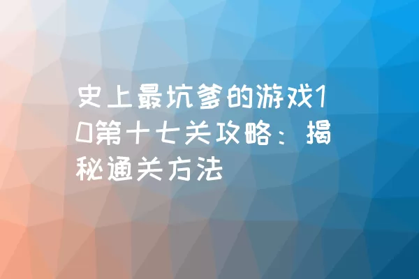 史上最坑爹的游戏10第十七关攻略：揭秘通关方法