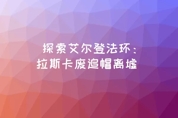  探索艾尔登法环：拉斯卡废追帽离墟