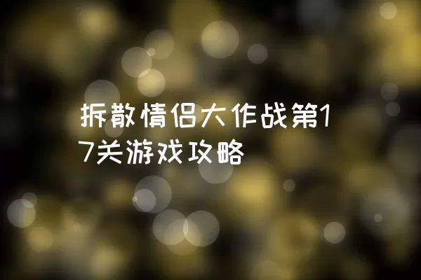 拆散情侣大作战第17关游戏攻略