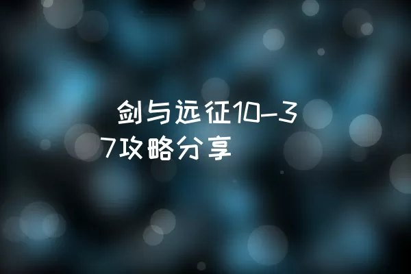  剑与远征10-37攻略分享