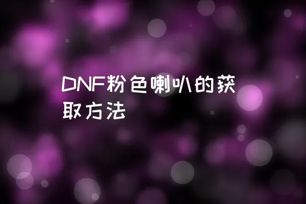 DNF粉色喇叭的获取方法