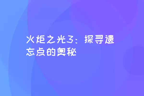 火炬之光3：探寻遗忘点的奥秘