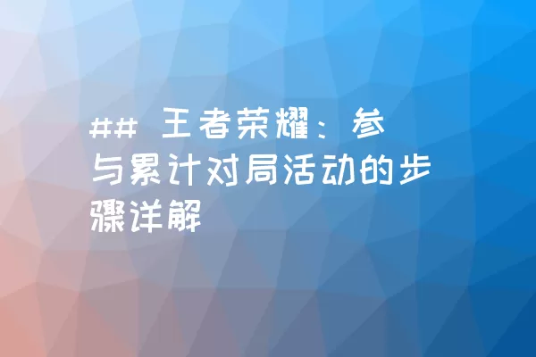 ## 王者荣耀：参与累计对局活动的步骤详解