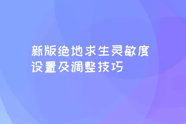 新版绝地求生灵敏度设置及调整技巧