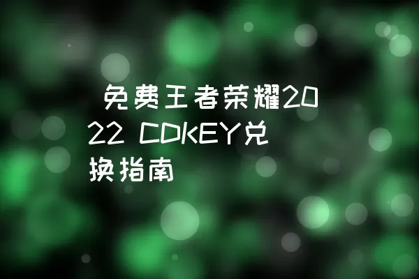  免费王者荣耀2022 CDKEY兑换指南