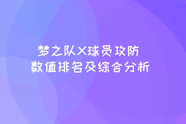  梦之队X球员攻防数值排名及综合分析