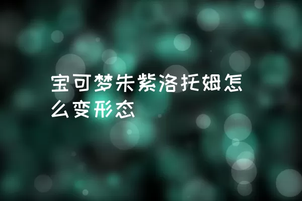 宝可梦朱紫洛托姆怎么变形态