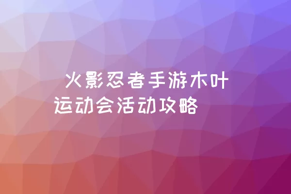  火影忍者手游木叶运动会活动攻略