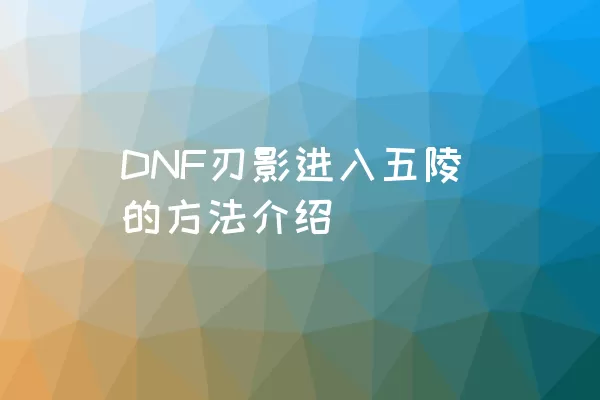 DNF刃影进入五陵的方法介绍