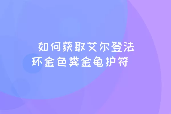  如何获取艾尔登法环金色粪金龟护符