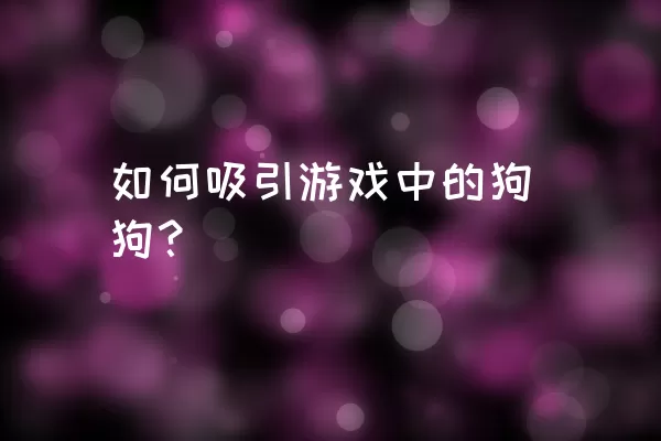 如何吸引游戏中的狗狗？