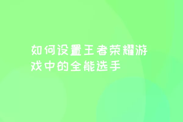 如何设置王者荣耀游戏中的全能选手