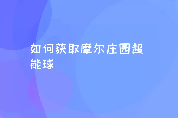 如何获取摩尔庄园超能球