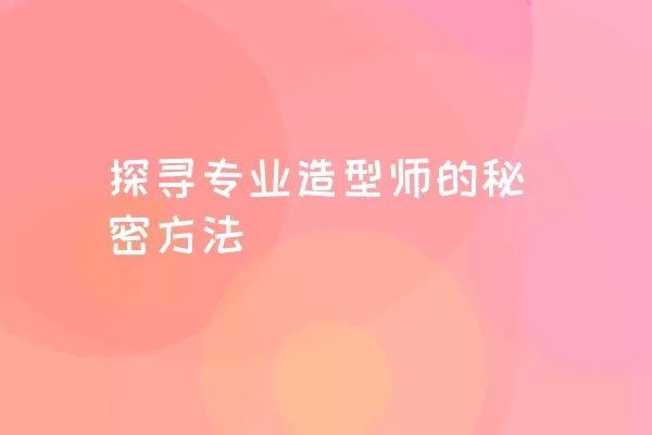 探寻专业造型师的秘密方法