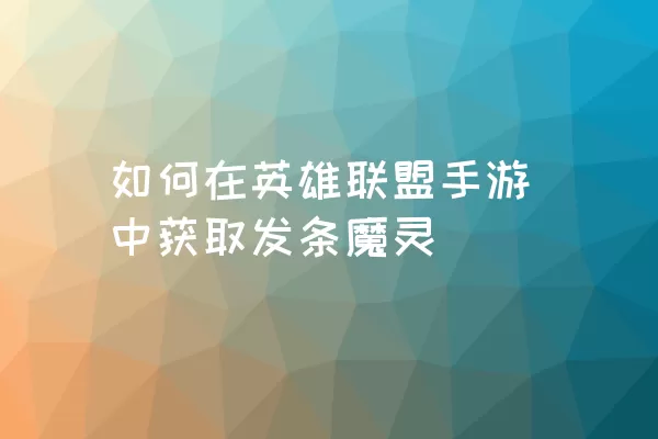 如何在英雄联盟手游中获取发条魔灵