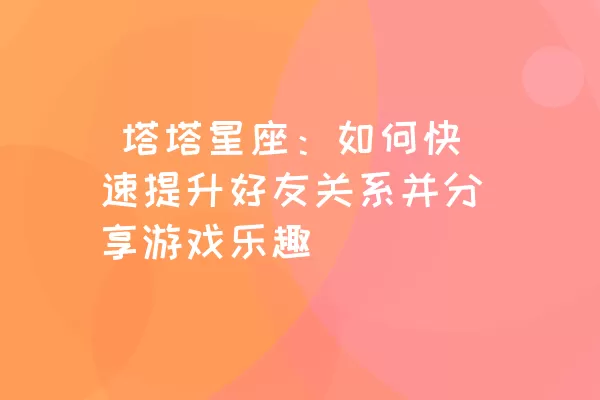  塔塔星座：如何快速提升好友关系并分享游戏乐趣