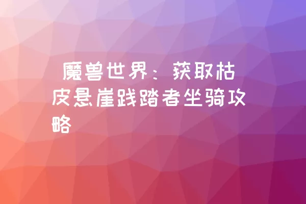  魔兽世界：获取枯皮悬崖践踏者坐骑攻略