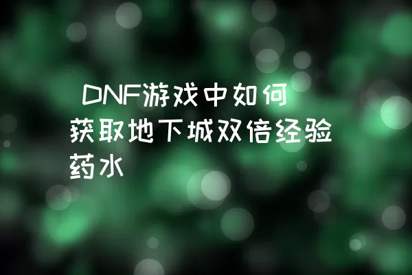  DNF游戏中如何获取地下城双倍经验药水