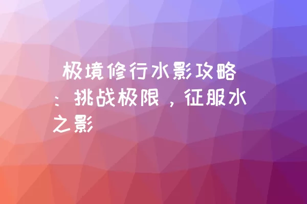  极境修行水影攻略：挑战极限，征服水之影