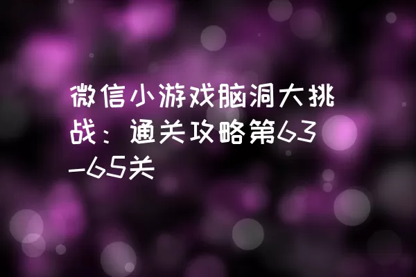 微信小游戏脑洞大挑战：通关攻略第63-65关