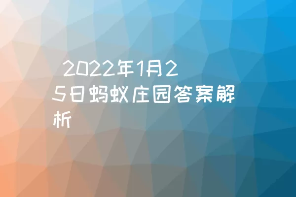  2022年1月25日蚂蚁庄园答案解析