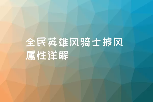 全民英雄风骑士披风属性详解