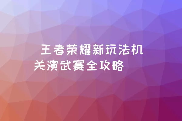  王者荣耀新玩法机关演武赛全攻略