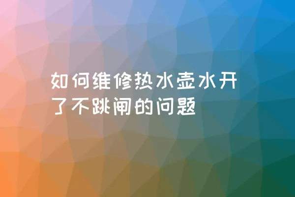 如何维修热水壶水开了不跳闸的问题