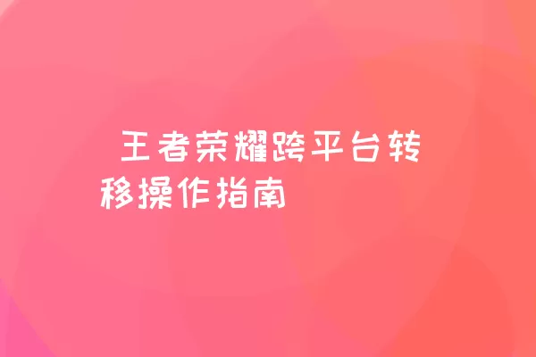  王者荣耀跨平台转移操作指南