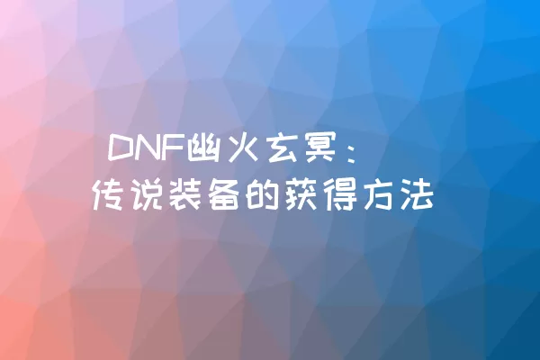  DNF幽火玄冥：传说装备的获得方法