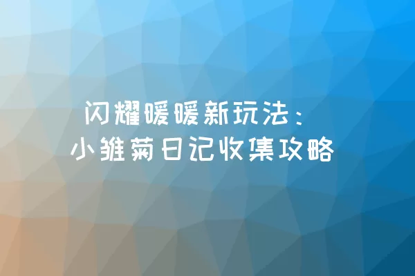  闪耀暖暖新玩法：小雏菊日记收集攻略