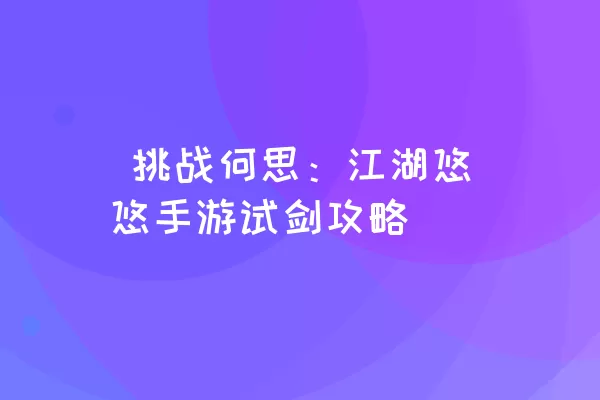  挑战何思：江湖悠悠手游试剑攻略