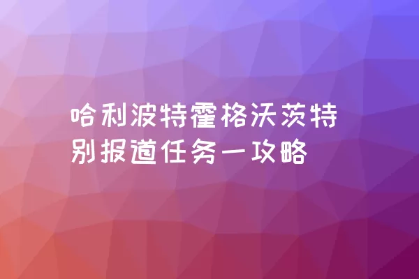 哈利波特霍格沃茨特别报道任务一攻略