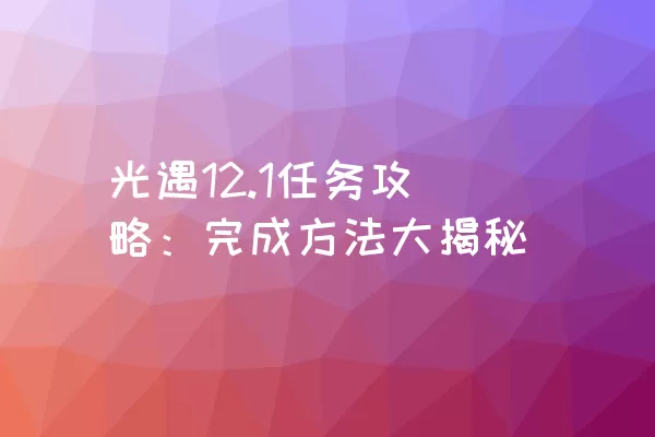 光遇12.1任务攻略：完成方法大揭秘