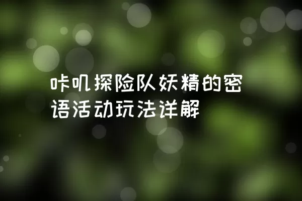 咔叽探险队妖精的密语活动玩法详解