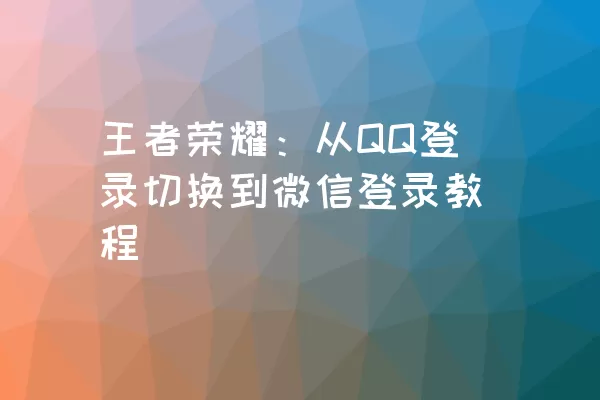 王者荣耀：从QQ登录切换到微信登录教程