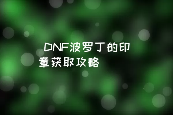  DNF波罗丁的印章获取攻略